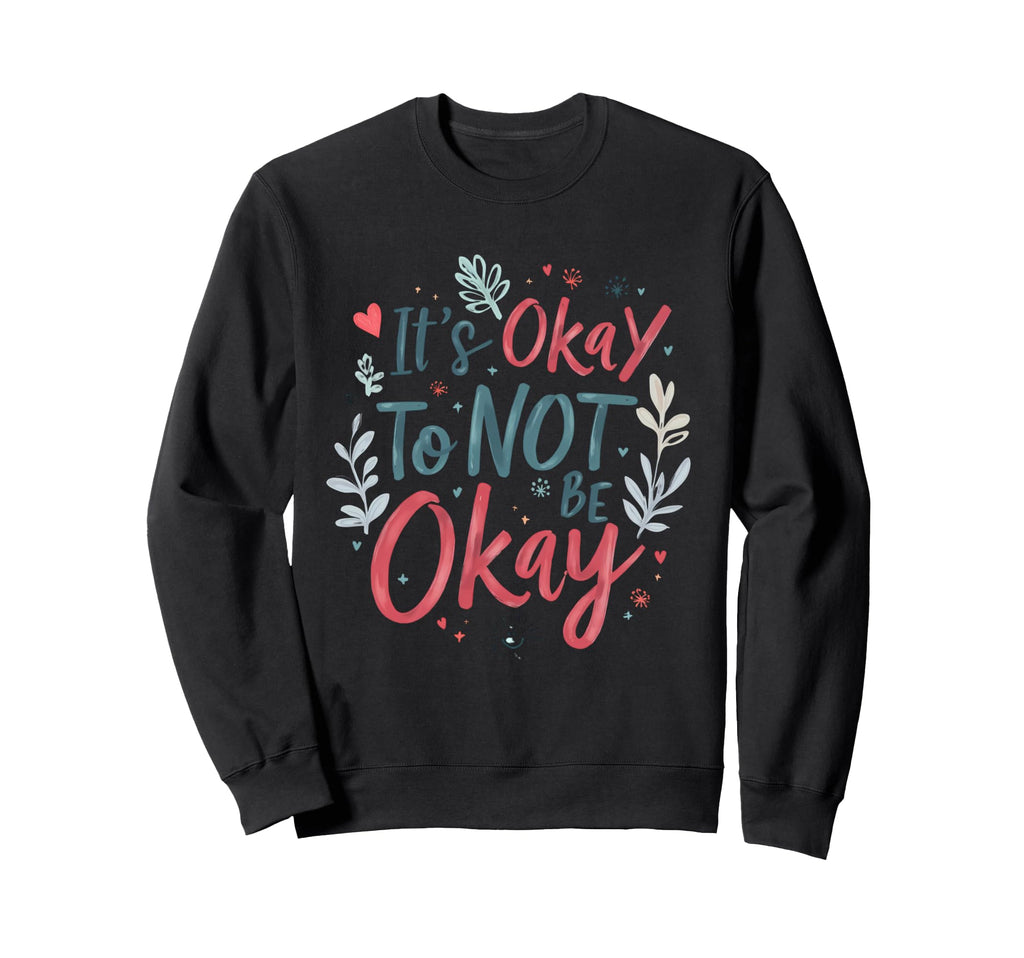 Its Okay To Not Be Okay Mental Sweatshirt - Fun Novelty Design Unisex - T-Shirt, Sweatshirt, Hoodie