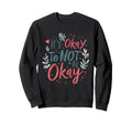 Its Okay To Not Be Okay Mental Sweatshirt - Fun Novelty Design Unisex - T-Shirt, Sweatshirt, Hoodie