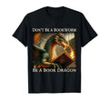 Dont Be Bookworm Be Book Dragon T-Shirt - Casual Everyday Wear Men Women - T-Shirt, Sweatshirt, Hoodie