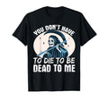 You Dont Have To Die To Be Dead To Me T-Shirt - Custom Art Print Unisex - T-Shirt, Sweatshirt, Hoodie