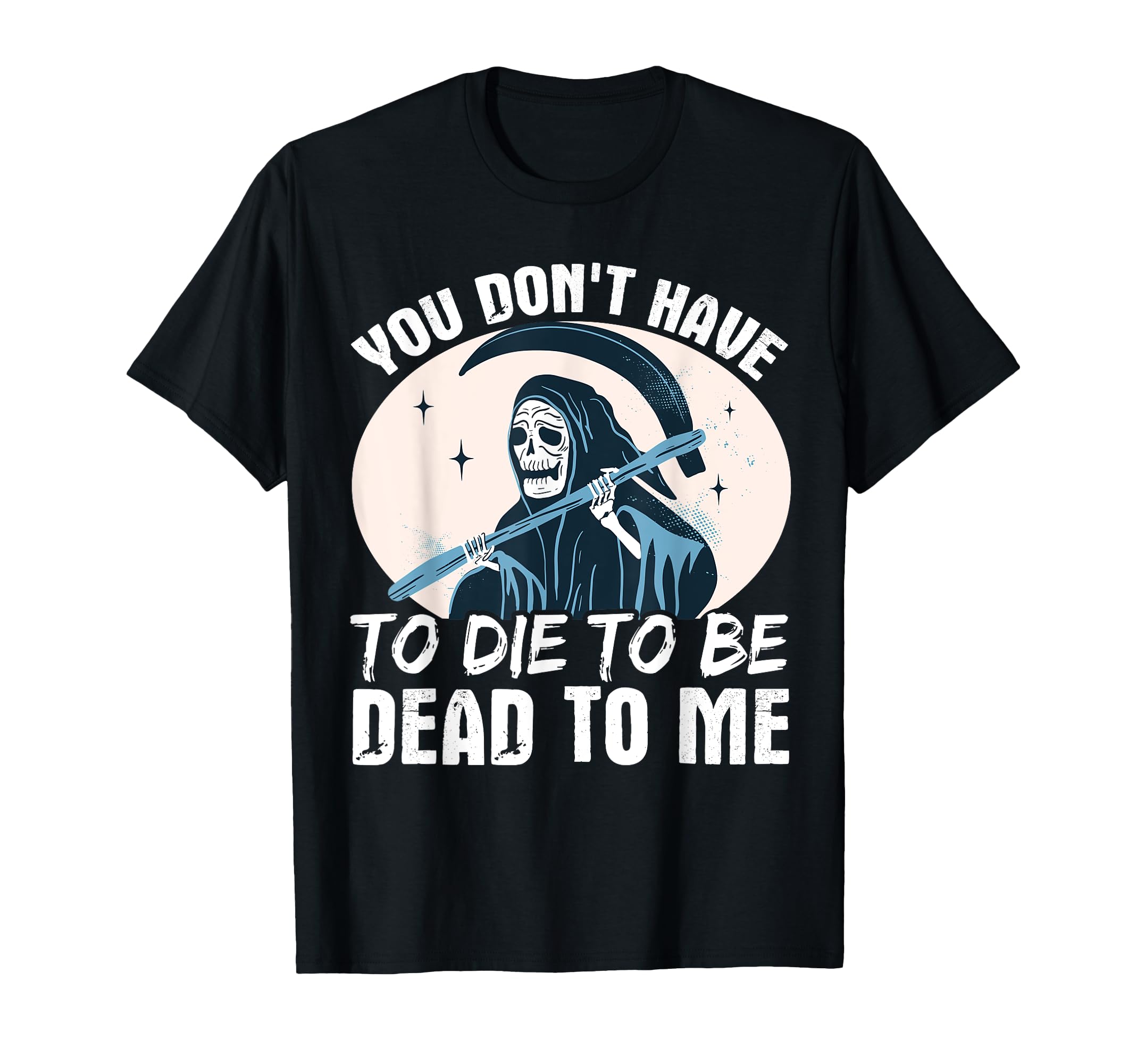 You Dont Have To Die To Be Dead To Me T-Shirt - Custom Art Print Unisex - T-Shirt, Sweatshirt, Hoodie