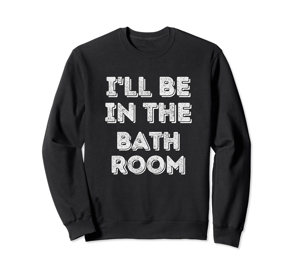 Ill Be Bathroom Self Care Lover Sweatshirt - Graphic Print for Adults - T-Shirt, Sweatshirt, Hoodie