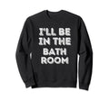 Ill Be Bathroom Self Care Lover Sweatshirt - Graphic Print for Adults - T-Shirt, Sweatshirt, Hoodie