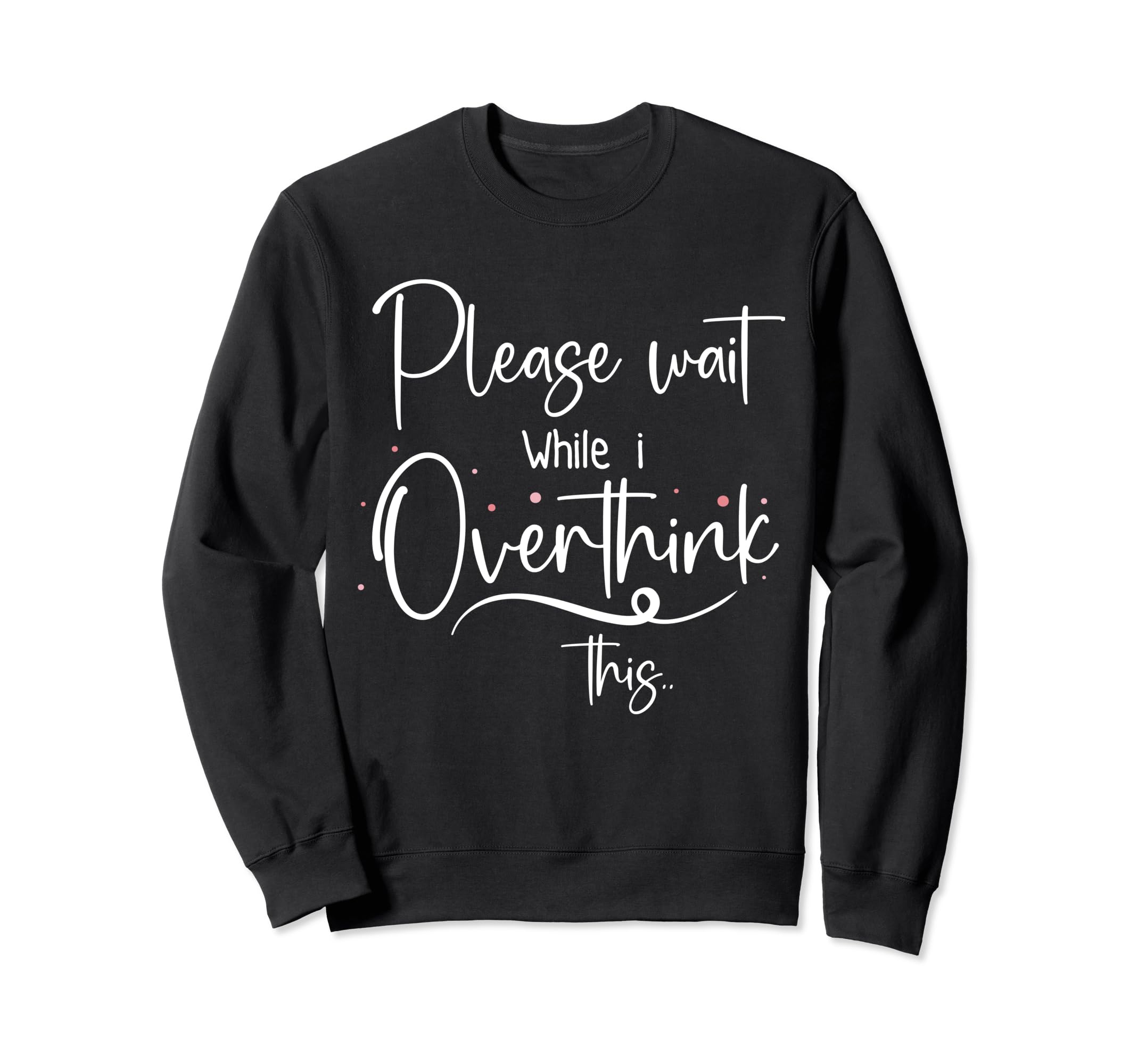Please Wait While I Overthink Sweatshirt - Casual Everyday Wear Unisex - T-Shirt, Sweatshirt, Hoodie