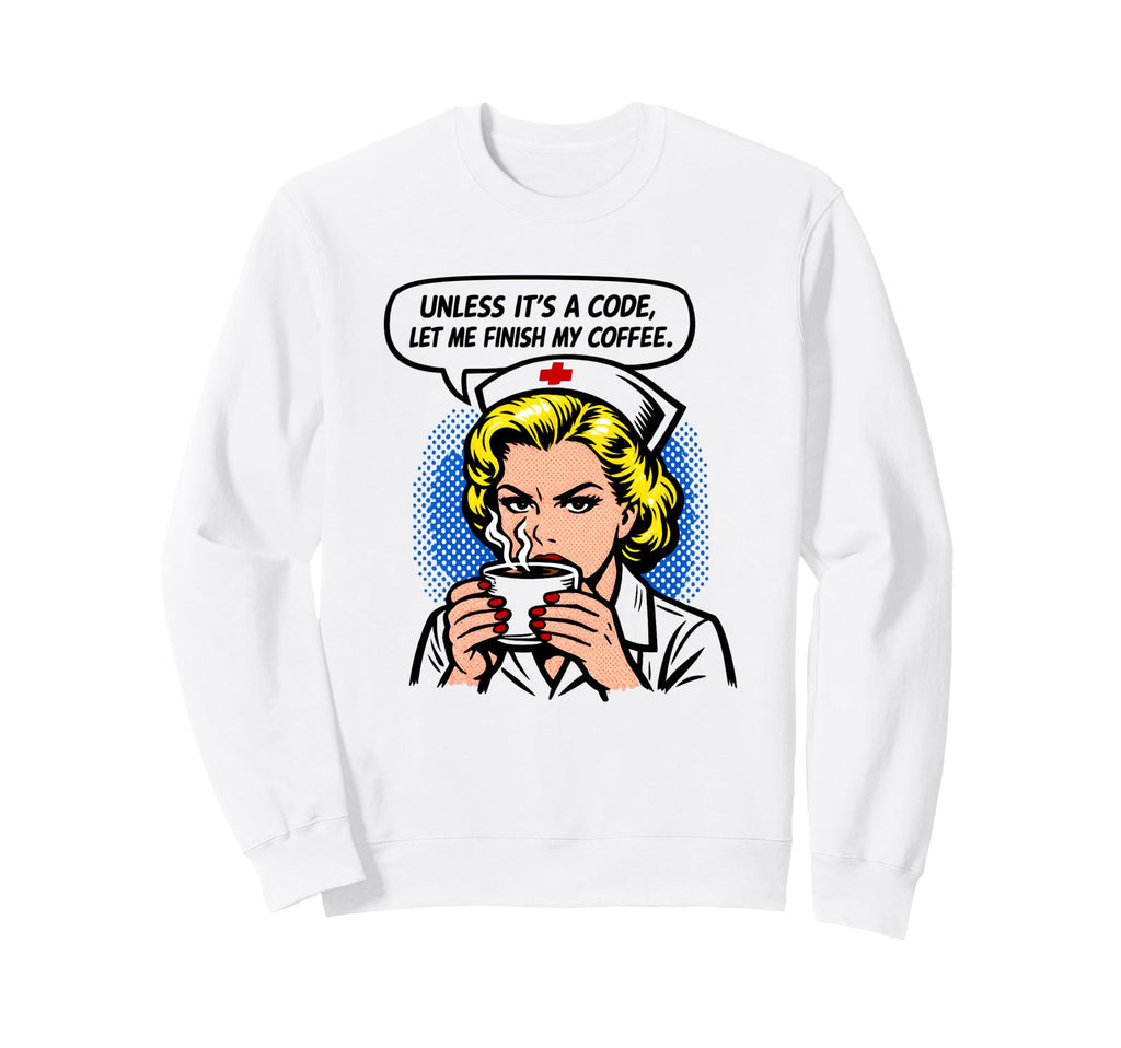 Funny Nurse Unless Its Code Let Me Sweatshirt - Unique Graphic for Adults - T-Shirt, Sweatshirt, Hoodie