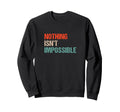 Nothing Isnt Impossible Funny Sweatshirt - Casual Everyday Wear for Adults - T-Shirt, Sweatshirt, Hoodie