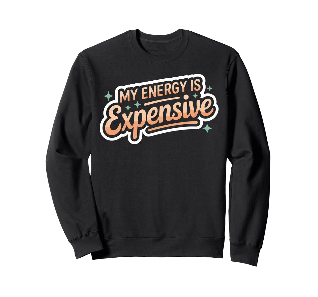My Energy Is Expensive Sweatshirt - Casual Everyday Wear for Adults - T-Shirt, Sweatshirt, Hoodie