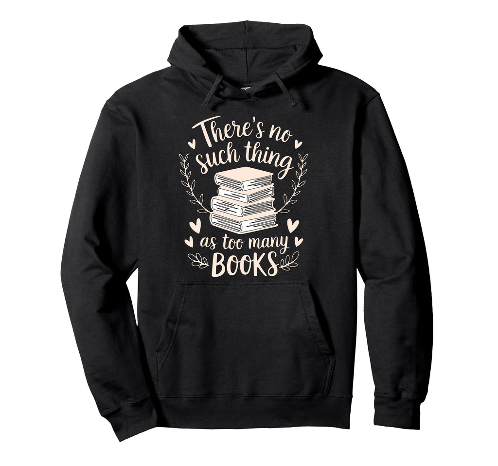 Theres No Such Thing As Too Many Books Hoodie - Fun Novelty Design Unisex - T-Shirt, Sweatshirt, Hoodie