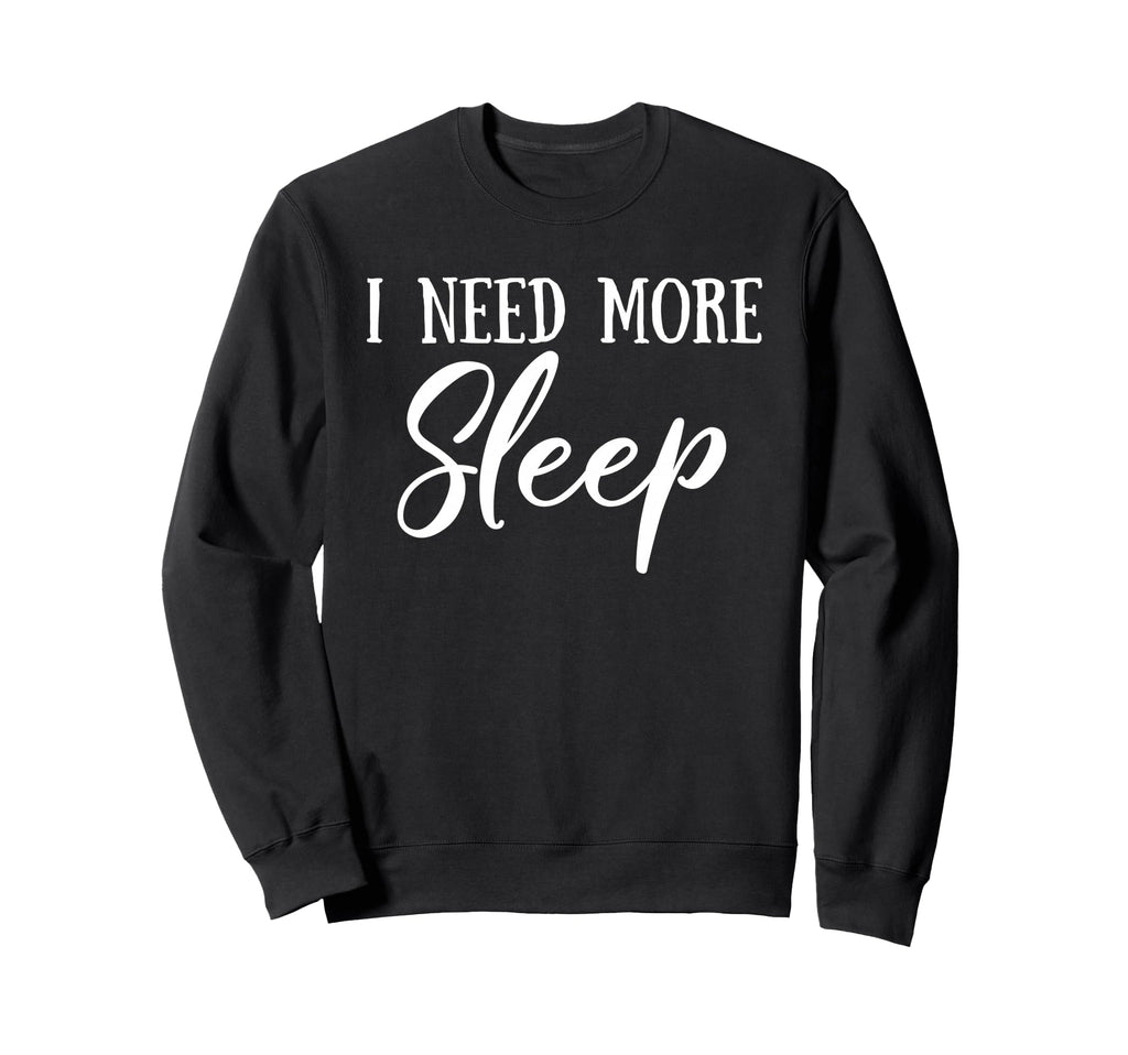 I Need More Sleep Funny Sweatshirt - Fun Novelty Design for Adults - T-Shirt, Sweatshirt, Hoodie