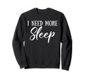I Need More Sleep Funny Sweatshirt - Fun Novelty Design for Adults - T-Shirt, Sweatshirt, Hoodie