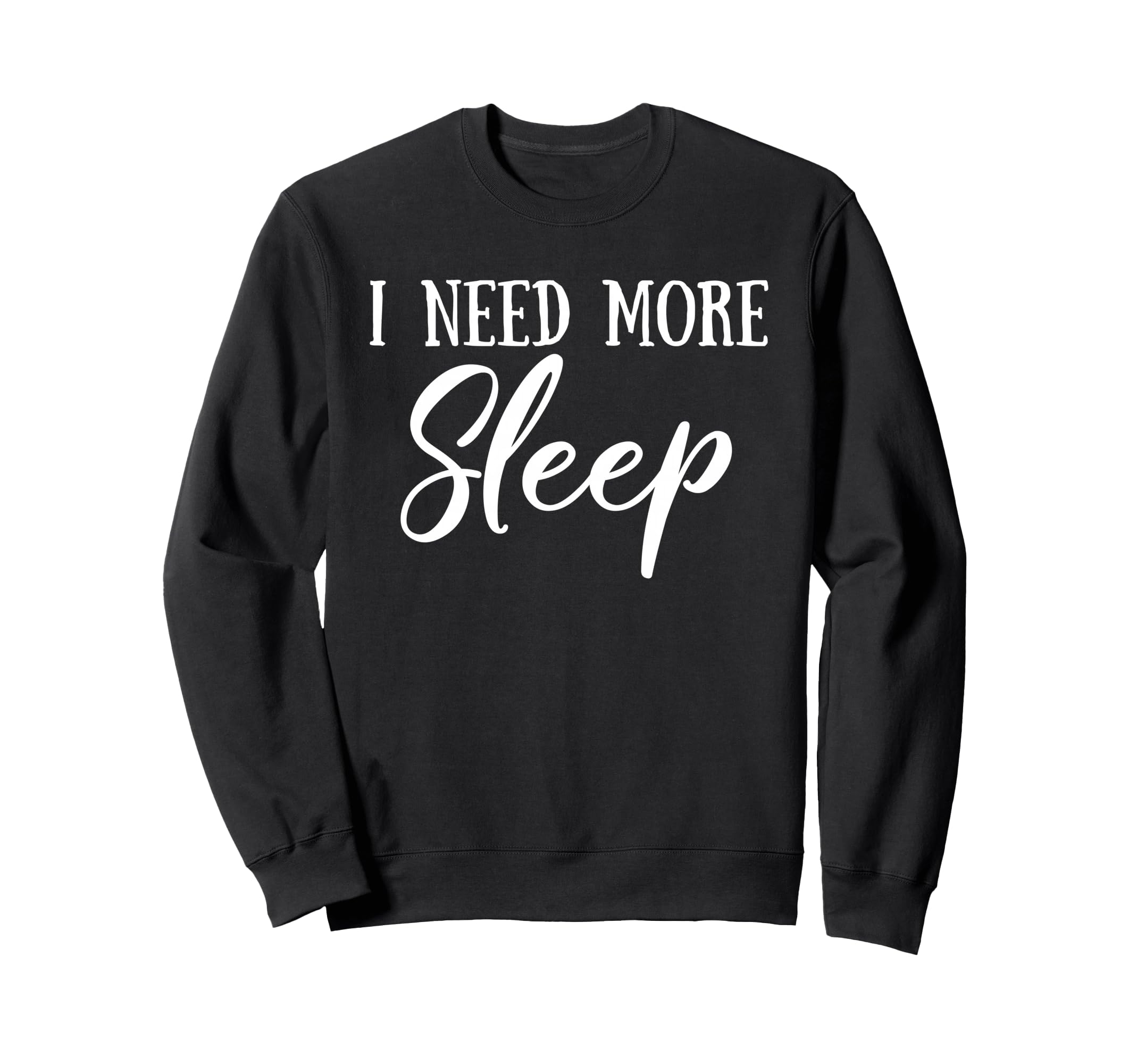 I Need More Sleep Funny Sweatshirt - Fun Novelty Design for Adults - T-Shirt, Sweatshirt, Hoodie