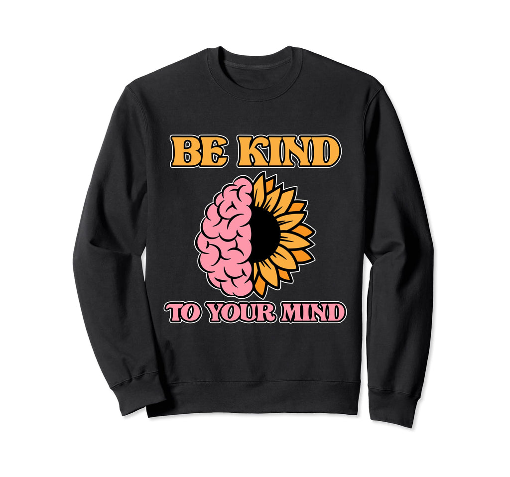 Be Kind To Your Mind Mental Health Sweatshirt - Custom Art Print Men Women - T-Shirt, Sweatshirt, Hoodie