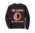 Be Kind To Your Mind Mental Health Sweatshirt - Custom Art Print Men Women - T-Shirt, Sweatshirt, Hoodie