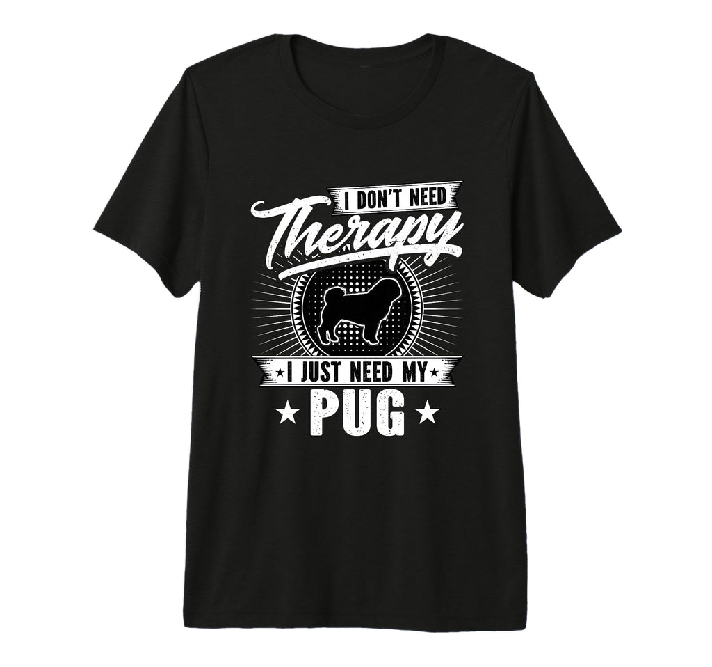 I Dont Need Therapy I Just Need My Pug T-Shirt - Custom Art Print Unisex - T-Shirt, Sweatshirt, Hoodie