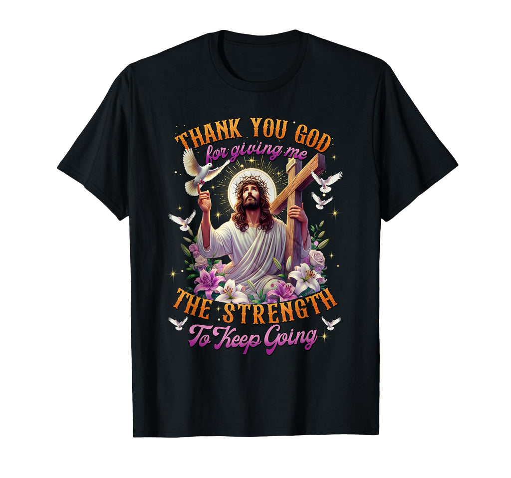 Thank You God Giving Me Strength To Keep T-Shirt - Custom Art Print Unisex - T-Shirt, Sweatshirt, Hoodie
