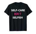 Self Care Isnt Selfish T-Shirt - Custom Art Print Unisex - T-Shirt, Sweatshirt, Hoodie