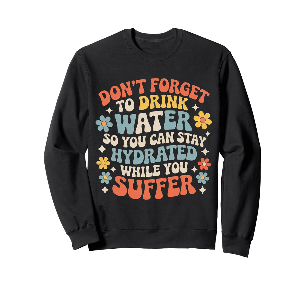 Drink Water Stay Hydrated While You Sweatshirt - Novelty Apparel Unisex - T-Shirt, Sweatshirt, Hoodie
