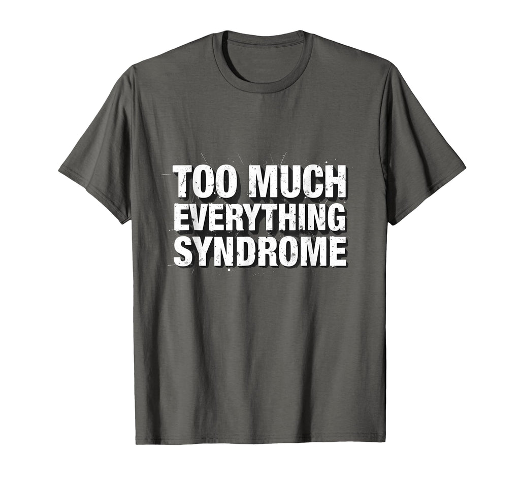 Too Much Everything Syndrome T-Shirt - Fun Novelty Design Unisex - T-Shirt, Sweatshirt, Hoodie