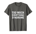 Too Much Everything Syndrome T-Shirt - Fun Novelty Design Unisex - T-Shirt, Sweatshirt, Hoodie