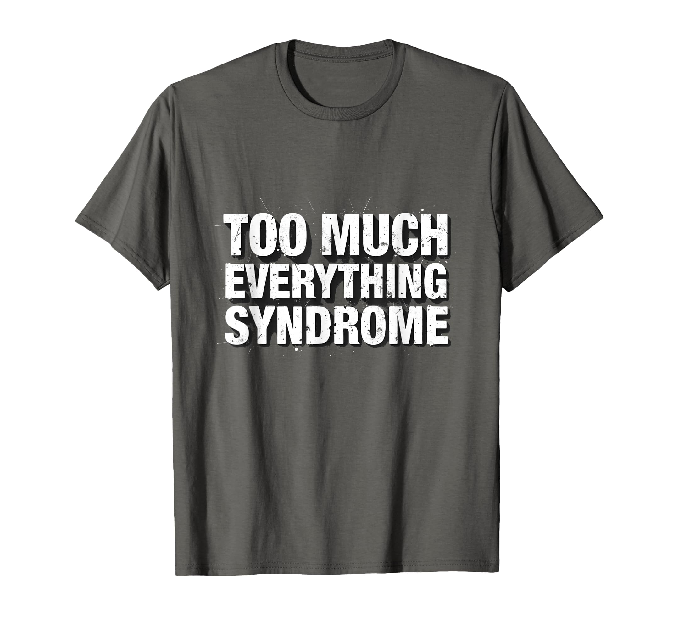 Too Much Everything Syndrome T-Shirt - Fun Novelty Design Unisex - T-Shirt, Sweatshirt, Hoodie