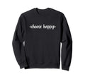 Choose Happy Positivity Joy Sweatshirt - Fun Novelty Design for Adults - T-Shirt, Sweatshirt, Hoodie