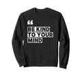 Be Kind To Your Mind Sweatshirt - Streetwear Style Unisex - T-Shirt, Sweatshirt, Hoodie