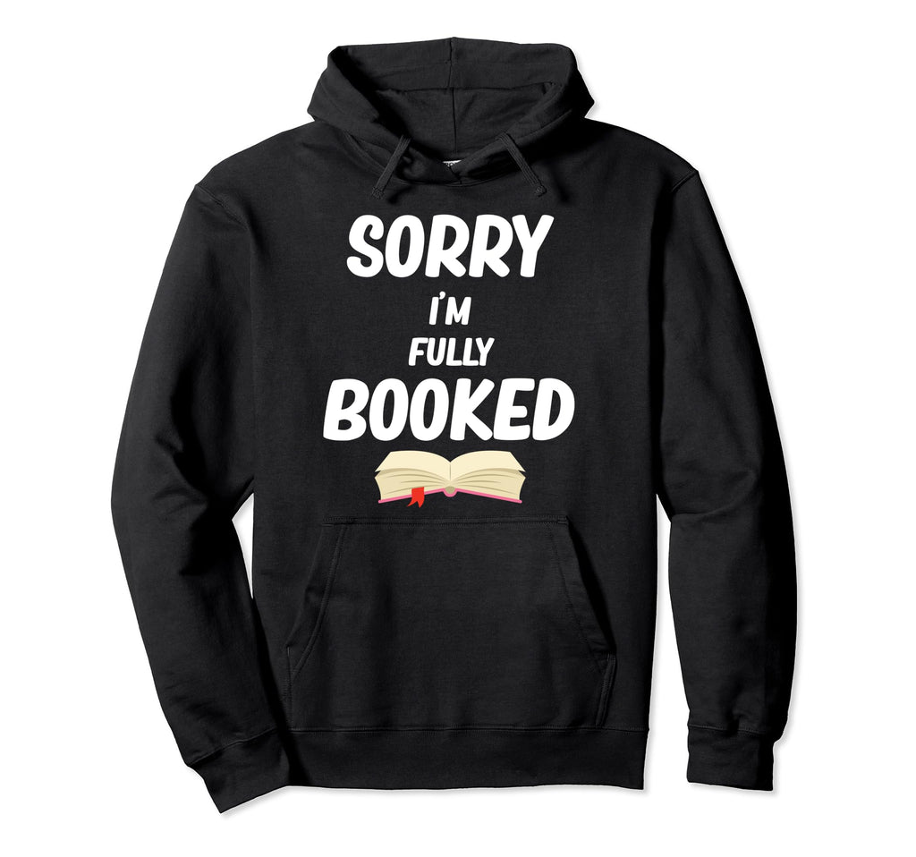 Sorry Im Fully Booked Funny Bookworm Hoodie - Streetwear Style Men Women - T-Shirt, Sweatshirt, Hoodie