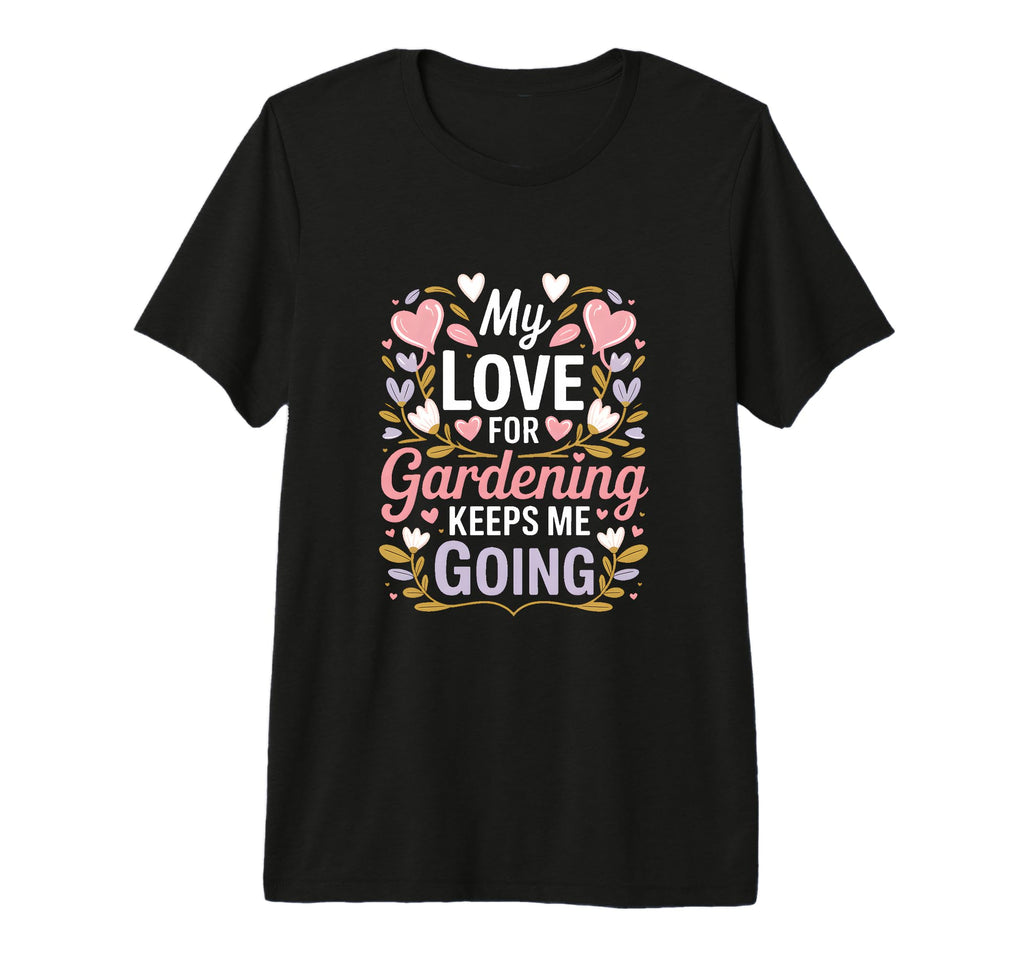 My Love Gardening Keeps Me Going Garden T-Shirt - Trendy Graphic Men Women - T-Shirt, Sweatshirt, Hoodie