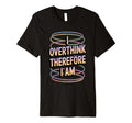 I Overthink Therefore I Am Funny T-Shirt - Casual Everyday Wear Men Women - T-Shirt, Sweatshirt, Hoodie