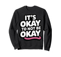 Its Okay To Not Be Okay Positive Sweatshirt - Fun Novelty Design for Adults - T-Shirt, Sweatshirt, Hoodie