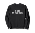 Be Kind To Your Mind Mental Health Sweatshirt - Trendy Graphic for Adults - T-Shirt, Sweatshirt, Hoodie