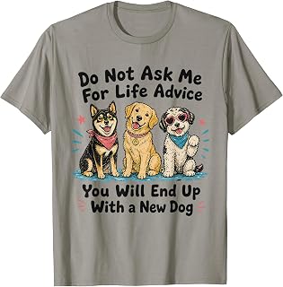 Dont Ask Me for Life Advice You Will End Up with A New Dog T-Shirt Unisex T-shirt, Sweatshirt, Hoodie, Long Sleeve Tee - T-Shirt, Sweatshirt, Hoodie