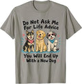 Dont Ask Me for Life Advice You Will End Up with A New Dog T-Shirt Unisex T-shirt, Sweatshirt, Hoodie, Long Sleeve Tee - T-Shirt, Sweatshirt, Hoodie