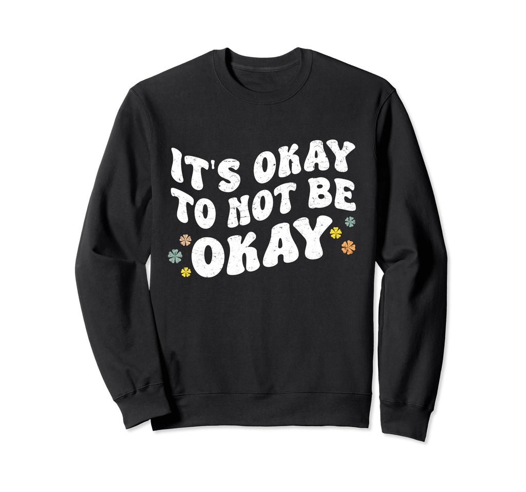 Its Okay To Not Be Okay Mental Health Sweatshirt - Novelty Apparel Unisex - T-Shirt, Sweatshirt, Hoodie