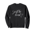 Just Be Kind Kindness Fun Sweatshirt - Casual Everyday Wear Men Women - T-Shirt, Sweatshirt, Hoodie