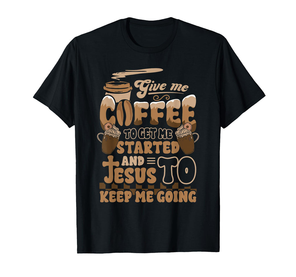 Christian Give Me Coffee To Get Started T-Shirt - Graphic Print Men Women - T-Shirt, Sweatshirt, Hoodie