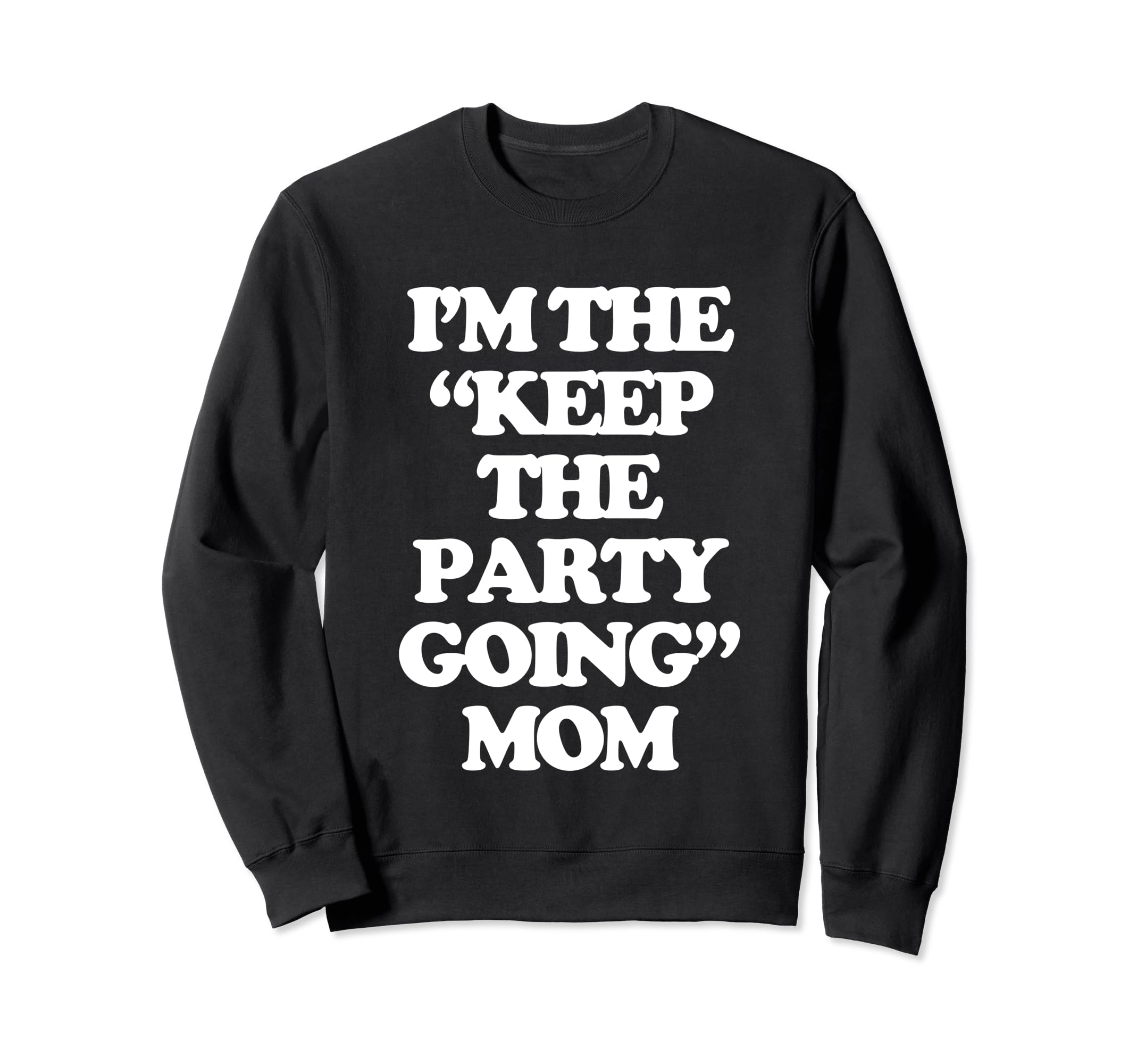 Im Keep Party Going Mom Funny Mother Sweatshirt - Novelty Apparel Unisex - T-Shirt, Sweatshirt, Hoodie