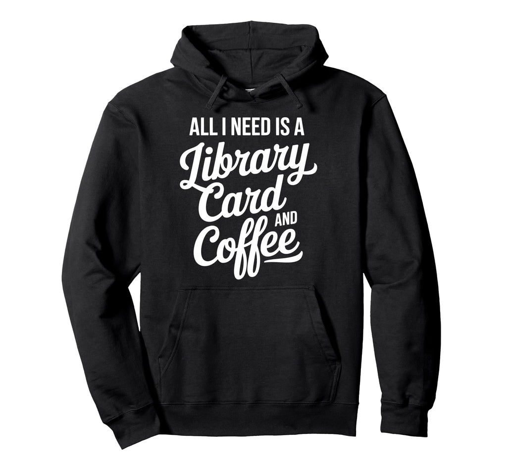 All I Need Is Library Card And Coffee Hoodie - Trendy Graphic Men Women - T-Shirt, Sweatshirt, Hoodie