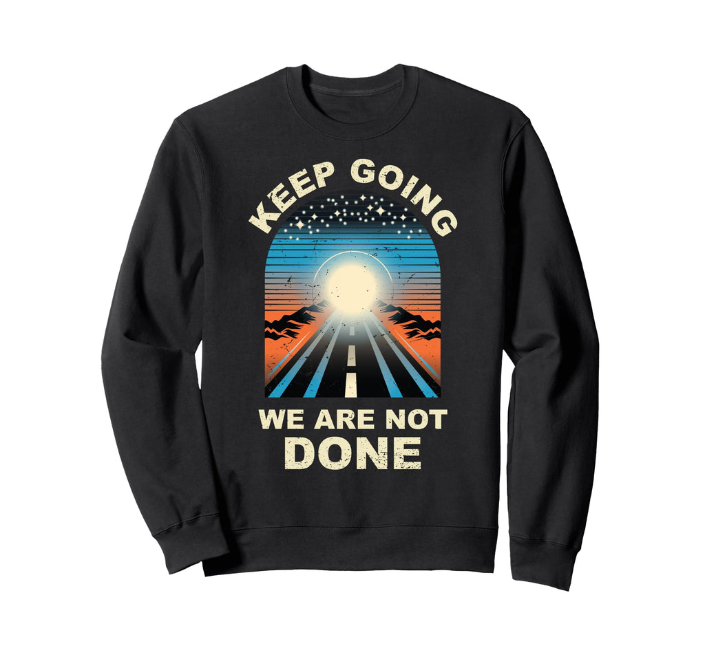 Keep Going We Are Not Done Sweatshirt - Trendy Graphic for Adults - T-Shirt, Sweatshirt, Hoodie