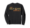 Take Self Care Seriously Self Love Sweatshirt - Trendy Graphic Unisex - T-Shirt, Sweatshirt, Hoodie
