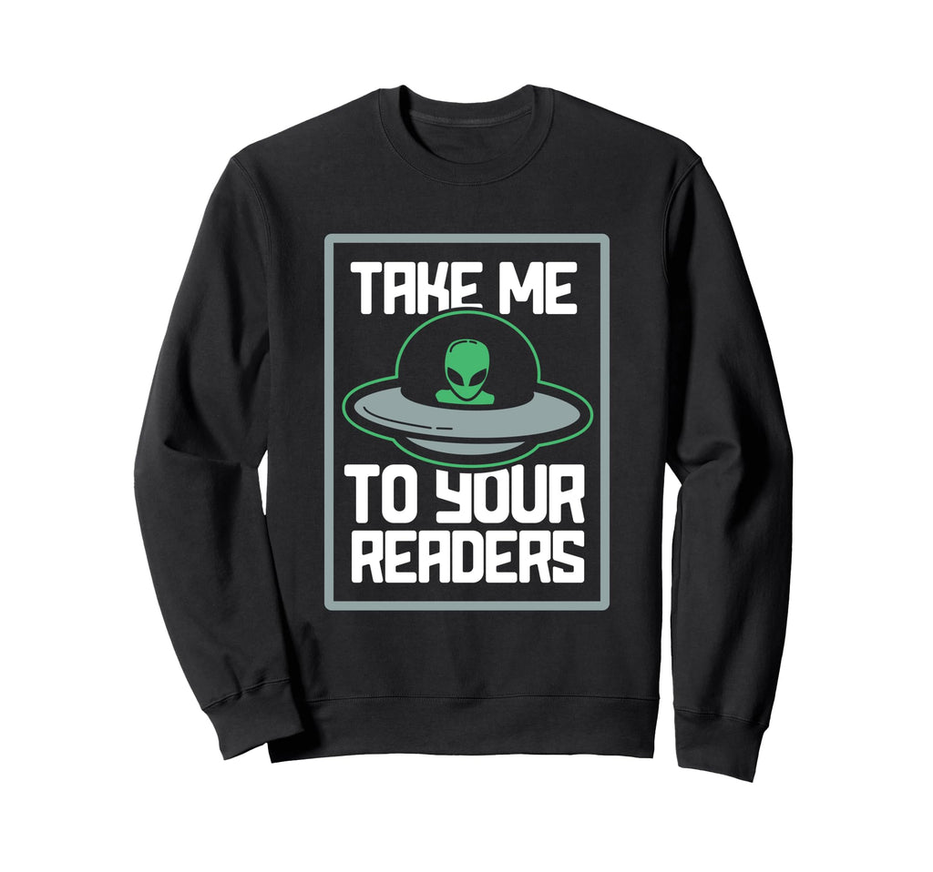 Alien Take Me To Your Readers Sci Fi Sweatshirt - Novelty Apparel Unisex - T-Shirt, Sweatshirt, Hoodie