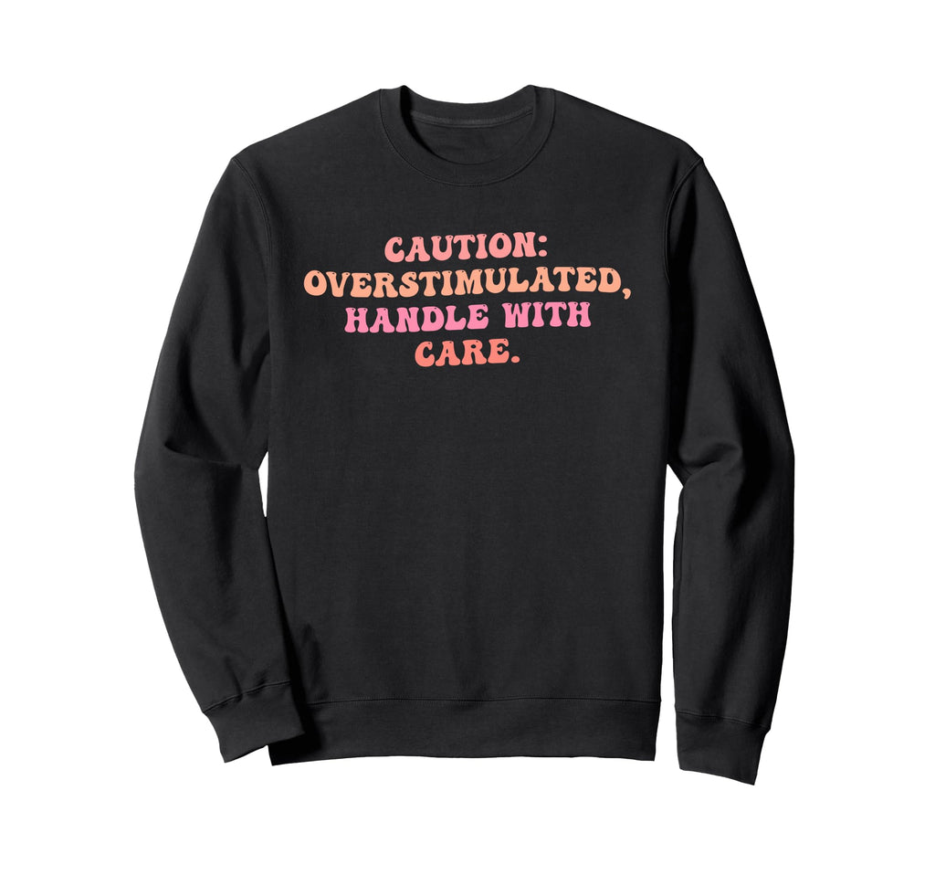Caution Overstimulated Handle Care Sweatshirt - Fun Novelty Design Unisex - T-Shirt, Sweatshirt, Hoodie