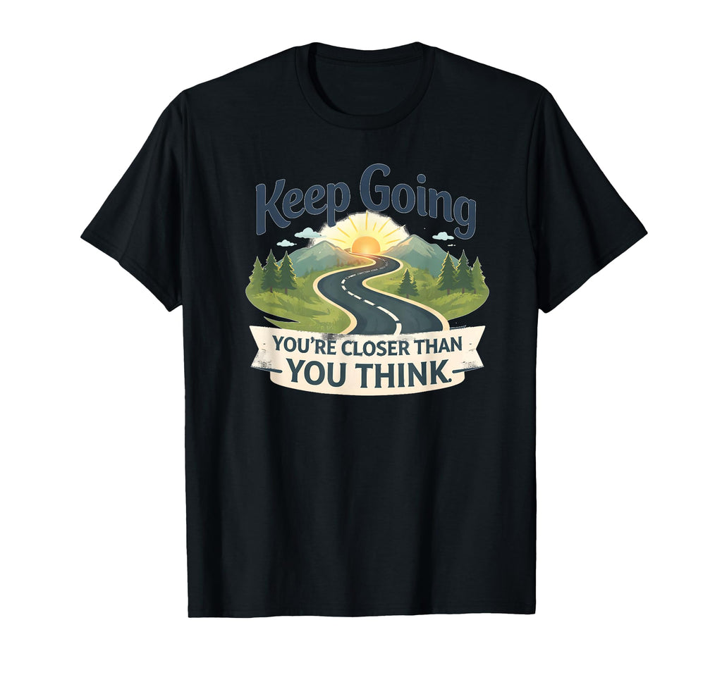 Keep Going Youre Closer Than You Think T-Shirt - Trendy Graphic Unisex - T-Shirt, Sweatshirt, Hoodie