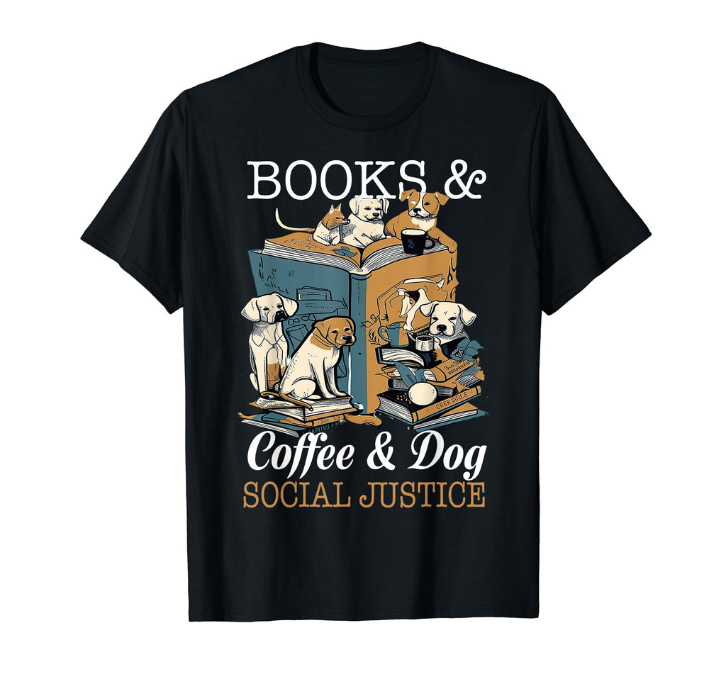 Books Coffee And Dogs Social Justice T-Shirt - Fun Novelty Design Unisex - T-Shirt, Sweatshirt, Hoodie