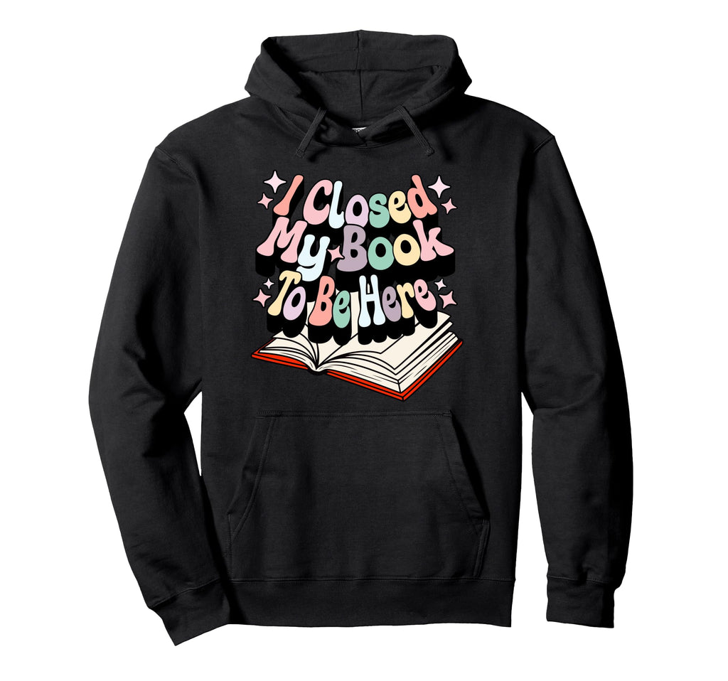 I Closed My Book To Be Here Book Lover Hoodie - Streetwear Style for Adults - T-Shirt, Sweatshirt, Hoodie