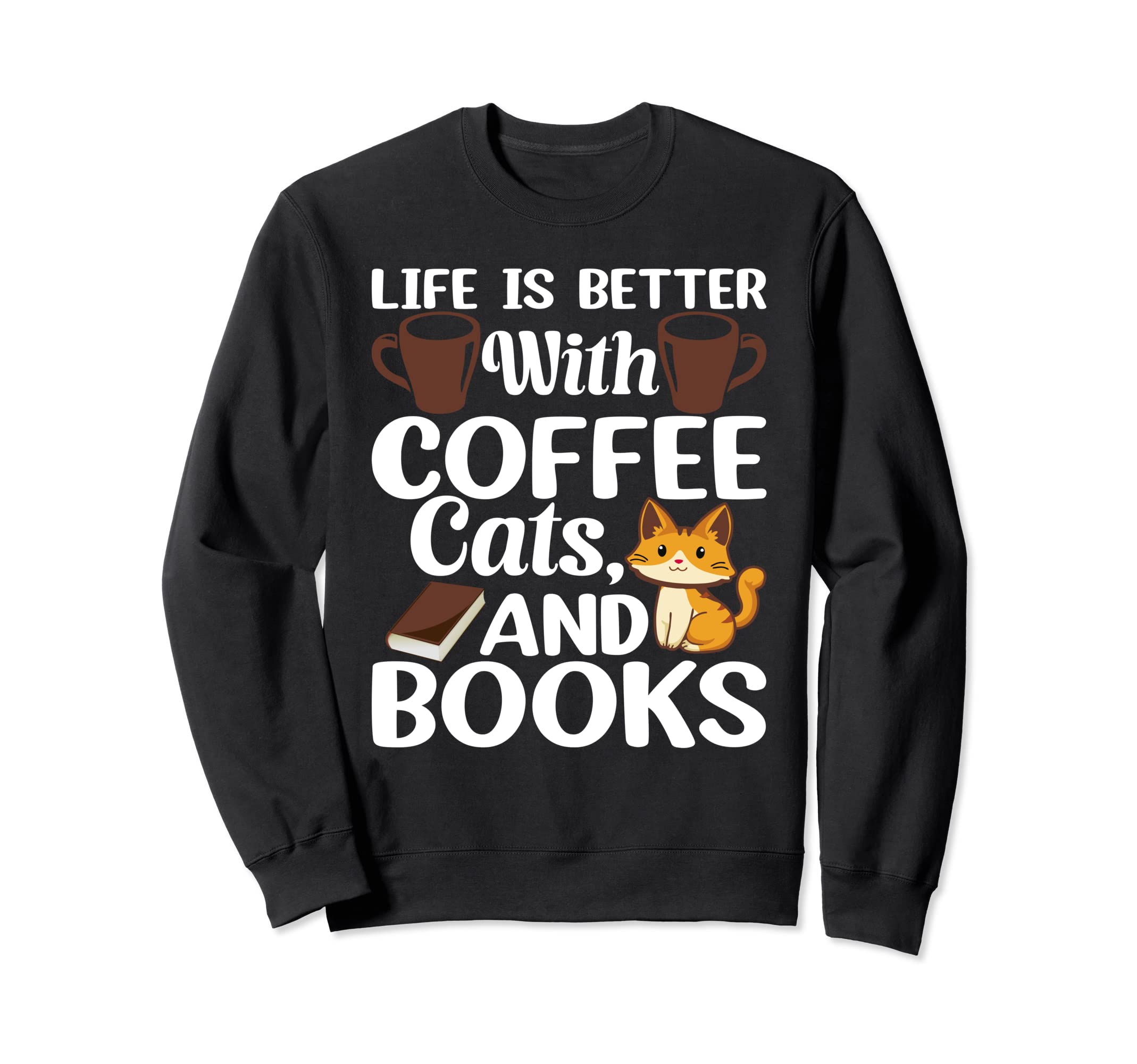 Life Is Better Coffee Cats And Books Sweatshirt - Graphic Print Men Women - T-Shirt, Sweatshirt, Hoodie