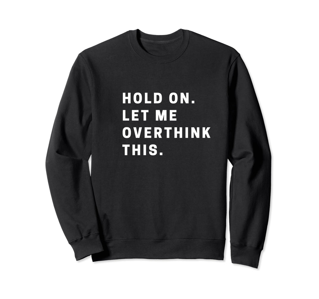 Funny Hold Let Me Overthink This Sweatshirt - Unique Graphic Men Women - T-Shirt, Sweatshirt, Hoodie