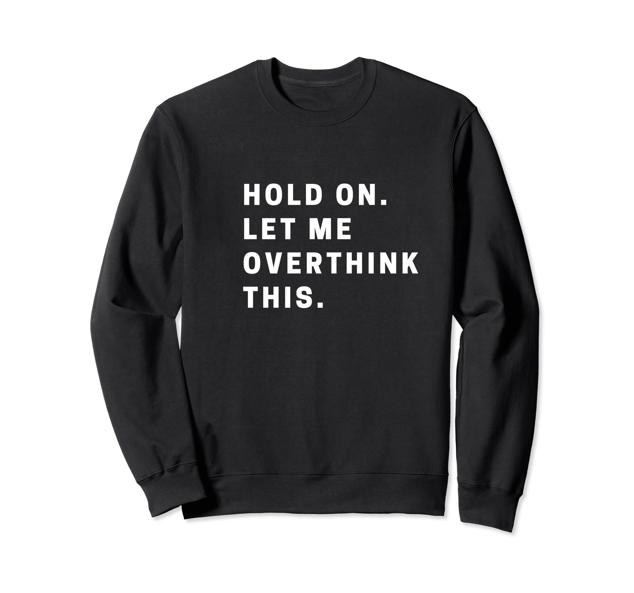 Funny Hold Let Me Overthink This Sweatshirt - Unique Graphic Men Women - T-Shirt, Sweatshirt, Hoodie