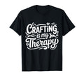 Crafting Is My Therapy Funny T-Shirt - Casual Everyday Wear Men Women - T-Shirt, Sweatshirt, Hoodie