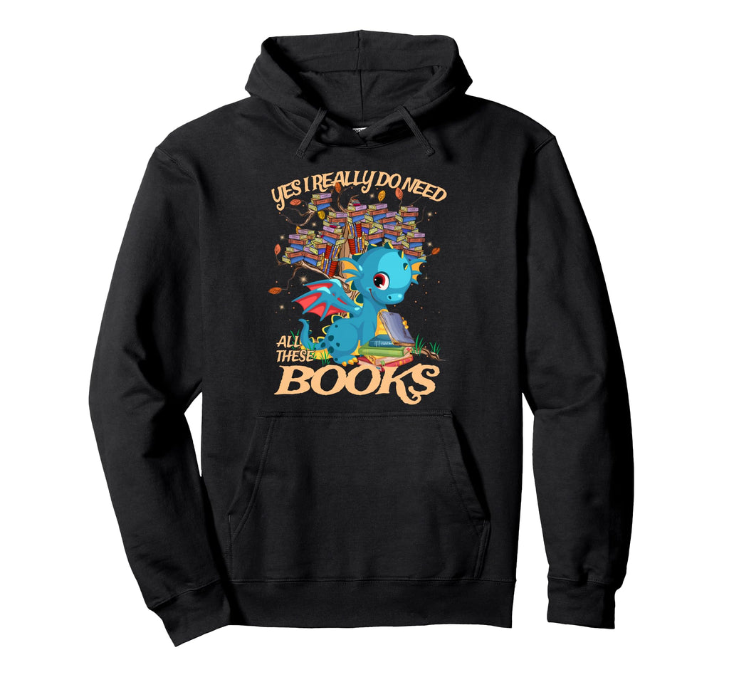 Yes I Really Do Need All These Books Dragon Hoodie - Graphic Print Unisex - T-Shirt, Sweatshirt, Hoodie